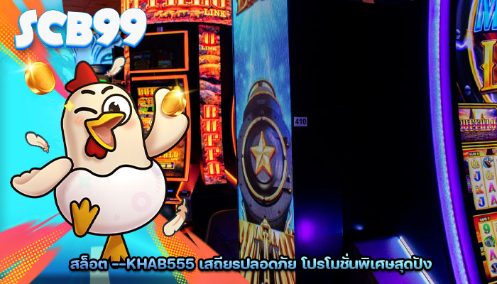 สล็อต --khab555 เสถียรปลอดภัย โปรโมชั่นพิเศษสุดปัง