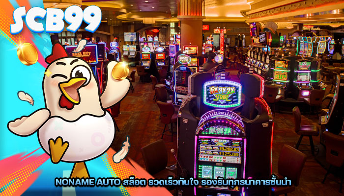 noname auto สล็อต รวดเร็วทันใจ รองรับทุกธนาคารชั้นนำ