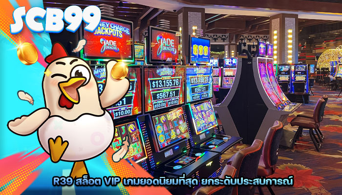 r39 สล็อต vip เกมยอดนิยมที่สุด ยกระดับประสบการณ์