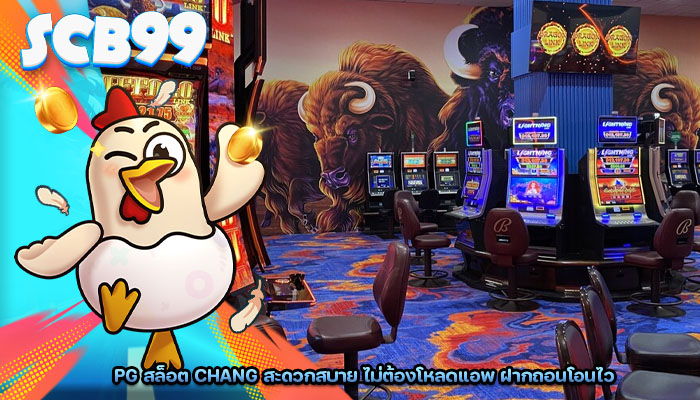 pg สล็อต chang สะดวกสบาย ไม่ต้องโหลดแอพ ฝากถอนโอนไว