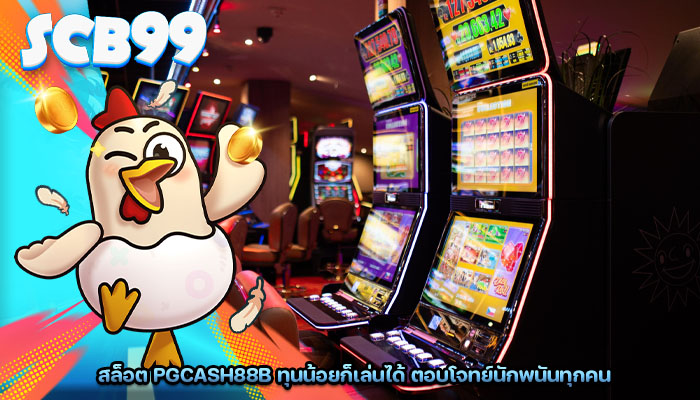 สล็อต pgcash88b ทุนน้อยก็เล่นได้ ตอบโจทย์นักพนันทุกคน